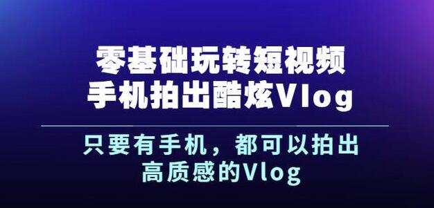 杨精坤零基础玩转短视频手机拍出酷炫Vlog，只要有手机就可以拍出高质感的Vlog-问小徐资源库
