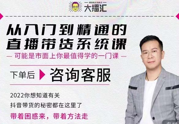 大播汇从入门到精通的直播带货系统课，四大导师，带你玩转抖音直播带货-问小徐资源库