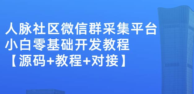 外面卖1000的人脉社区微信群采集平台小白0基础开发教程【源码+教程+对接】-问小徐资源库