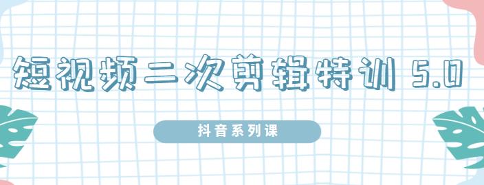 陆明明·短视频二次剪辑特训5.0，1部手机就可以操作，0基础掌握短视频二次剪辑和混剪技术-问小徐资源库