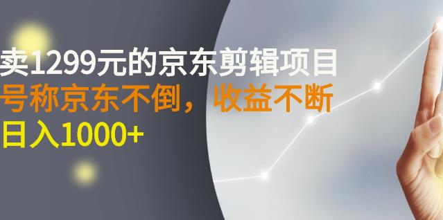 外面卖1299元的京东剪辑项目，号称京东不倒，收益不停止，日入1000+-问小徐资源库