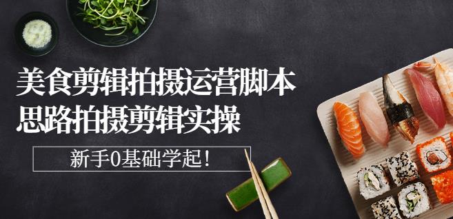 湘水·美食剪辑拍摄运营，脚本思路拍摄剪辑实操+基础知识-问小徐资源库