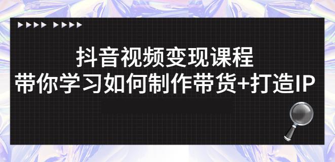 抖音短视频变现课程：带你学习如何制作带货+打造IP【41节】-问小徐资源库
