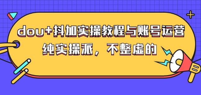 (大兵哥数据流运营)dou+抖加实操教程与账号运营：纯实操派，不整虚的-问小徐资源库