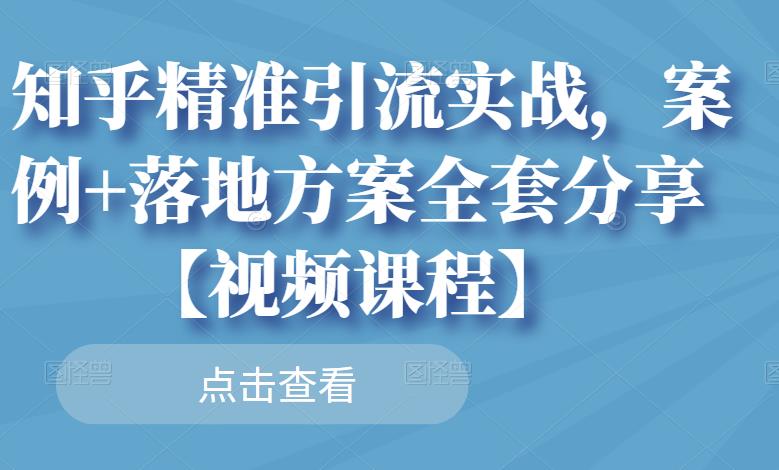 知乎精准引流实战，案例+落地方案全套分享【视频课程】-问小徐资源库
