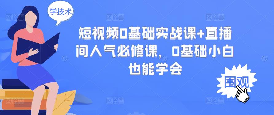 短视频0基础实战课+直播间人气必修课，0基础小白也能学会-问小徐资源库