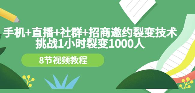 手机+直播+社群+招商邀约裂变技术：挑战1小时裂变1000人（8节视频教程）-问小徐资源库