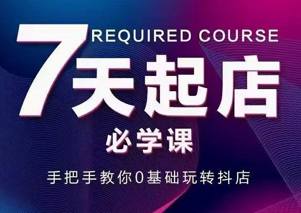 抖音小店7天起店必学课，手把手教你0基础玩转抖店-问小徐资源库