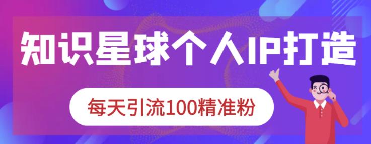 知识星球个人IP打造系列课程，每天引流100精准粉-问小徐资源库
