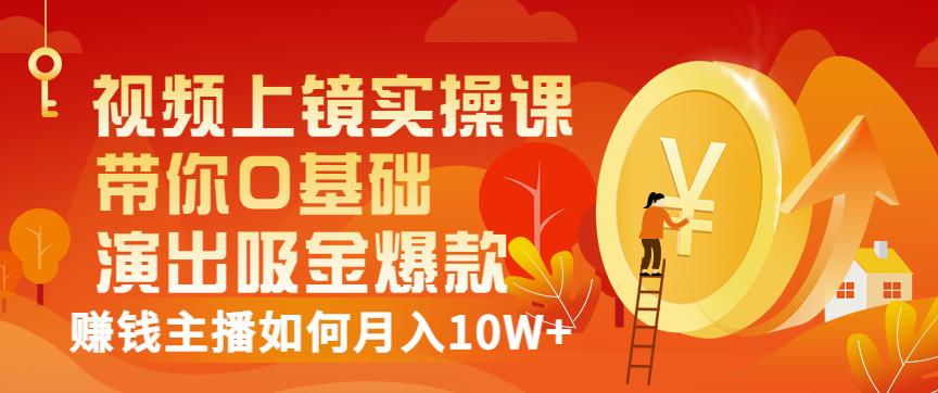 视频上镜实操课：带你0基础演出吸金爆款，赚钱主播如何月入10W+-问小徐资源库