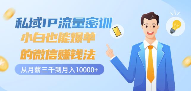 私域IP流量密训：小白也能爆单的微信赚钱法，从月薪三千到月入10000+-问小徐资源库