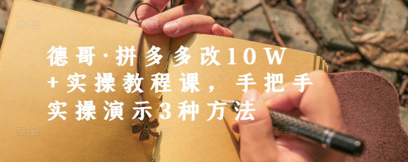 德哥·拼多多改10W+实操教程课，手把手实操演示3种方法-问小徐资源库