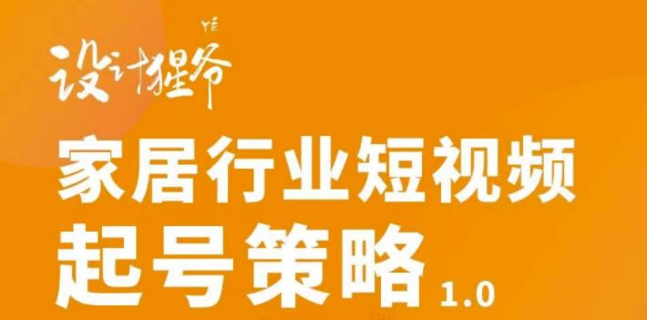 家居行业短视频起号策略，家居行业非主流短视频策略课价值4980元-问小徐资源库