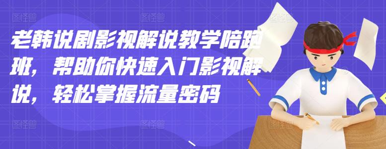 老韩说剧影视解说教学陪跑班，帮助你快速入门影视解说，轻松掌握流量密码-问小徐资源库