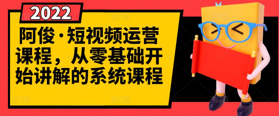 阿俊·短视频运营课程，从零基础开始讲解的系统课程-问小徐资源库