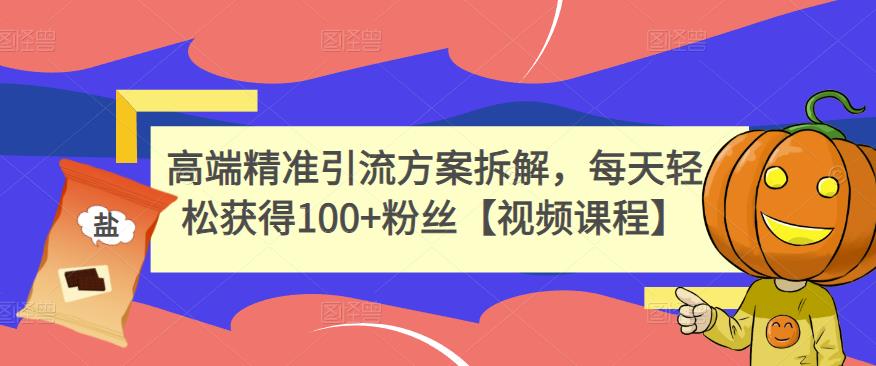 高端精准引流方案拆解，每天轻松获得100+粉丝【视频课程】-问小徐资源库