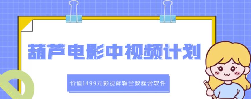 葫芦电影中视频解说教学：价值1499元影视剪辑全教程含软件-问小徐资源库