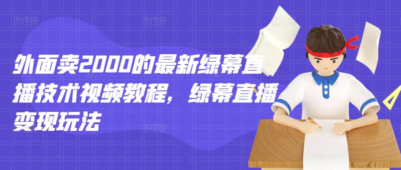 外面卖2000的最新绿幕直播技术视频教程，绿幕直播变现玩法-问小徐资源库