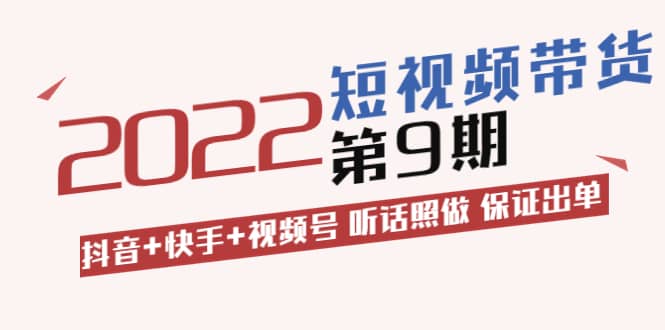 短视频带货第9期：抖音+快手+视频号 听话照做 保证出单（价值3299元)-问小徐资源库
