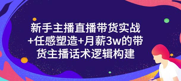 新手主播直播带货实战+信任感塑造+月薪3w的带货主播话术逻辑构建-问小徐资源库