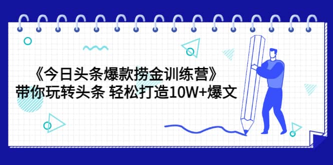 《今日头条爆款捞金训练营》带你玩转头条 轻松打造10W+爆文（44节课）-问小徐资源库