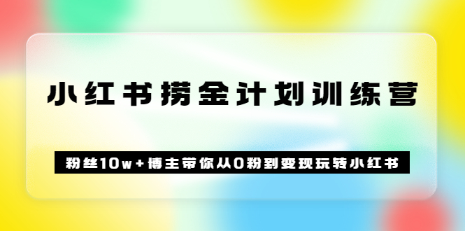 《小红书捞金计划训练营》粉丝10w+博主带你从0粉到变现玩转小红书（72节课)-问小徐资源库