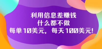 利用信息差赚钱：什么都不做，每单10美元，每天100美元！-问小徐资源库