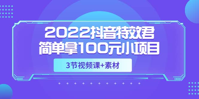 2022抖音特效君简单拿100元小项目，可深耕赚更多（3节视频课+素材）-问小徐资源库