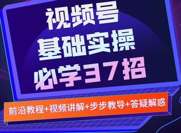 视频号实战基础必学37招，每个步骤都有具体操作流程，简单易懂好操作-问小徐资源库