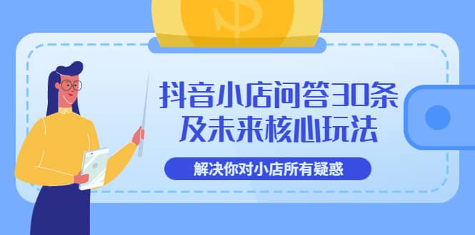抖音小店问答30条及未来核心玩法，解决你对小店所有疑惑【3节视频课】-问小徐资源库