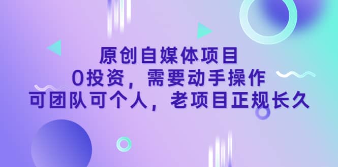 原创自媒体项目，0投资，需要动手操作，可团队可个人，老项目正规长久-问小徐资源库