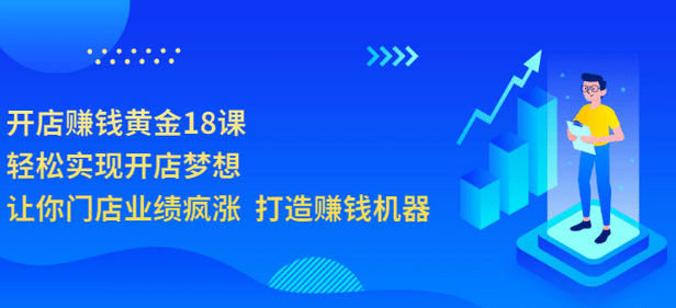 开店赚钱黄金18课，轻松实现开店梦想，让你门店业绩疯涨 打造赚钱机器-问小徐资源库