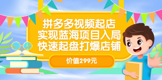 拼多多视频起店，实现蓝海项目入局，快速起盘打爆店铺（价值299元）-问小徐资源库