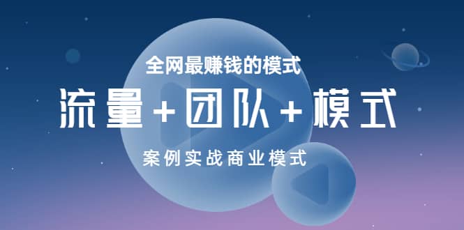 全网最赚钱的模式《流量+团队+模式》案例实战商业模式-问小徐资源库