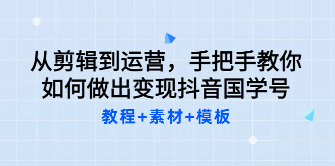 从剪辑到运营，手把手教你如何做出变现抖音国学号（教程+素材+模板-问小徐资源库