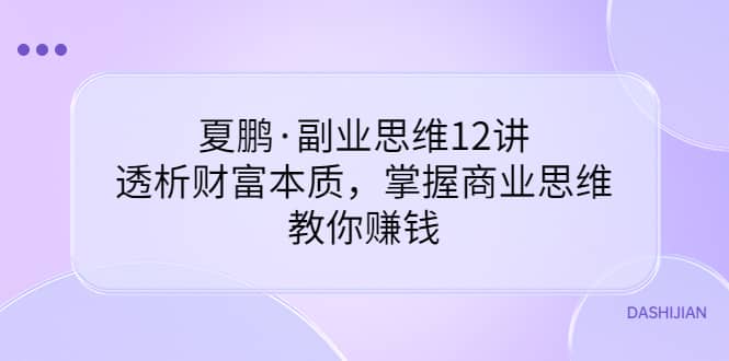 副业思维12讲，透析财富本质，掌握商业思维，教你赚钱-问小徐资源库
