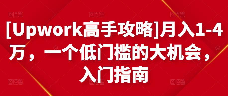[Upwork高手攻略]月入1-4万，一个低门槛的大机会，入门指南-问小徐资源库