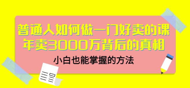 普通人如何做一门好卖的课：年卖3000万背后的真相，小白也能掌握的方法！-问小徐资源库