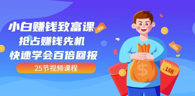 【全网最火】小白赚钱致富课：抢占赚钱先机快速学会百倍回报（25节视频）-问小徐资源库