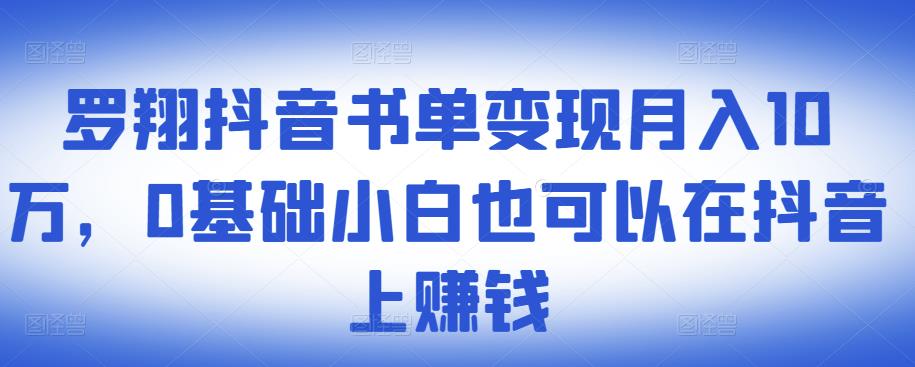 ​罗翔抖音书单变现月入10万，0基础小白也可以在抖音上赚钱-问小徐资源库
