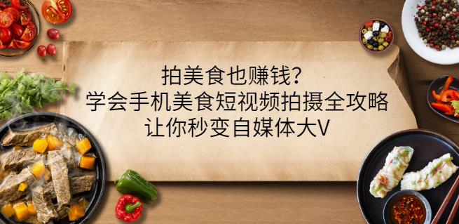 拍美食也赚钱？学会手机美食短视频拍摄全攻略，让你秒变自媒体大V-问小徐资源库