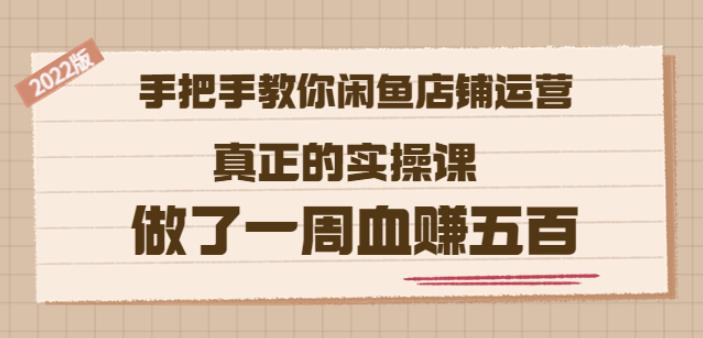 2022版《手把手教你闲鱼店铺运营》真正的实操课做了一周血赚五百(16节课)-问小徐资源库