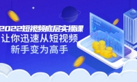2022短视频底层实操课:让你迅速从短视频新手变为高手(价值7980元)-问小徐资源库