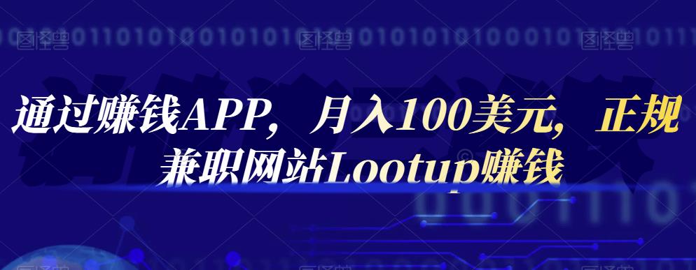 通过赚钱APP，月入100美元，正规兼职网站Lootup赚钱-问小徐资源库