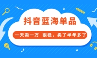 酷酷说钱付费文章:抖音蓝海单品,一天卖一万 很稳,卖了半年多了-问小徐资源库