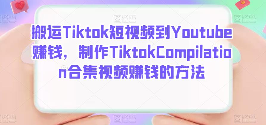 搬运Tiktok短视频到Youtube赚钱，制作Tiktok Compilation合集视频赚钱的方法-问小徐资源库