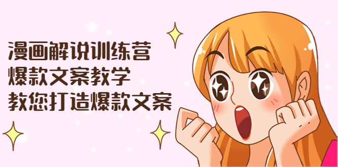 漫画解说训练营：爆款文案教学，教您打造爆款文案（文案课+剪辑课）-问小徐资源库