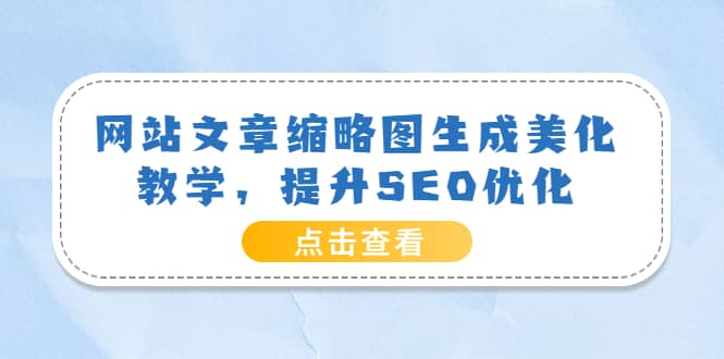 网站文章缩略图生成美化教学，提升SEO优化（教程+程序）-问小徐资源库