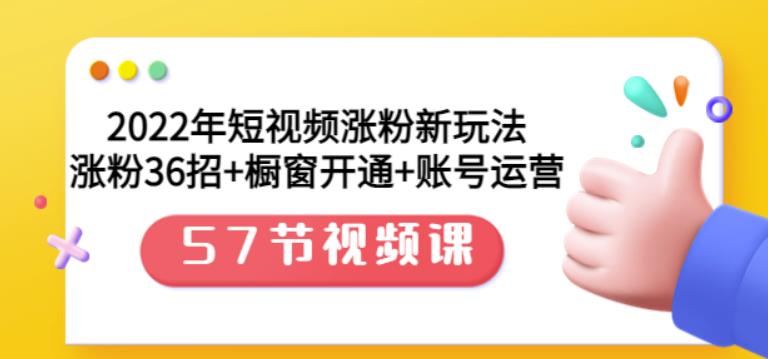2022年短视频涨粉新玩法：涨粉36招+橱窗开通+账号运营（57节视频课）-问小徐资源库