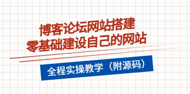 博客论坛网站搭建，零基础建设自己的网站，全程实操教学（附源码）-问小徐资源库